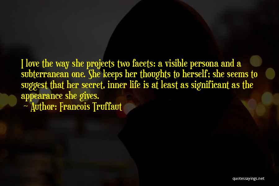 Francois Truffaut Quotes: I Love The Way She Projects Two Facets: A Visible Persona And A Subterranean One. She Keeps Her Thoughts To