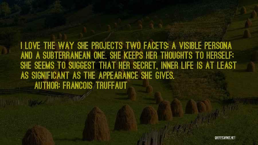 Francois Truffaut Quotes: I Love The Way She Projects Two Facets: A Visible Persona And A Subterranean One. She Keeps Her Thoughts To