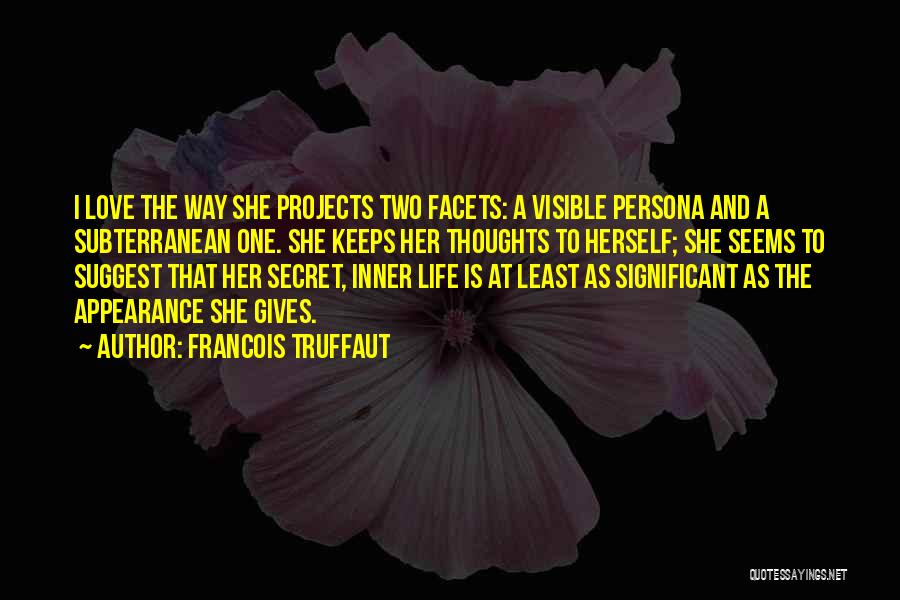 Francois Truffaut Quotes: I Love The Way She Projects Two Facets: A Visible Persona And A Subterranean One. She Keeps Her Thoughts To