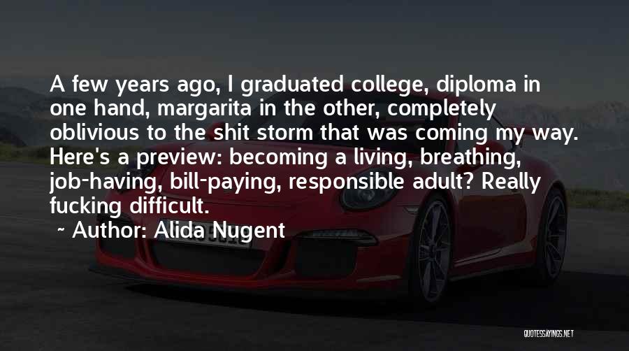 Alida Nugent Quotes: A Few Years Ago, I Graduated College, Diploma In One Hand, Margarita In The Other, Completely Oblivious To The Shit