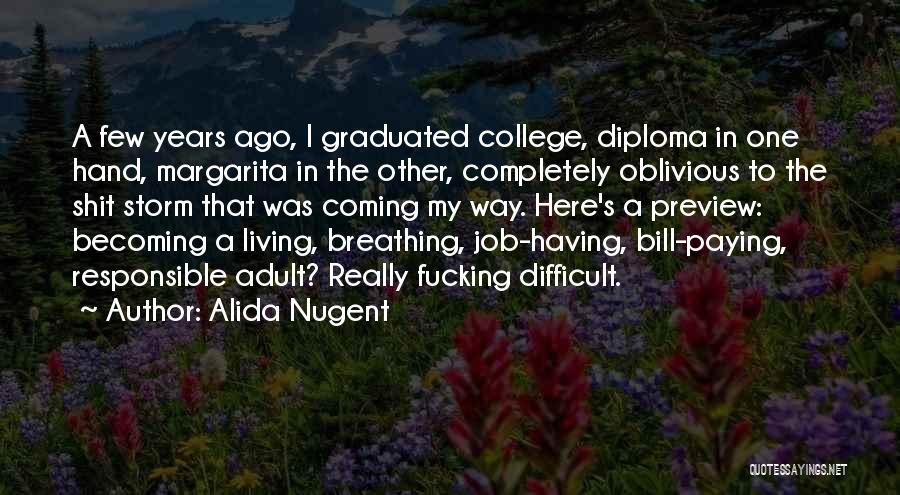 Alida Nugent Quotes: A Few Years Ago, I Graduated College, Diploma In One Hand, Margarita In The Other, Completely Oblivious To The Shit