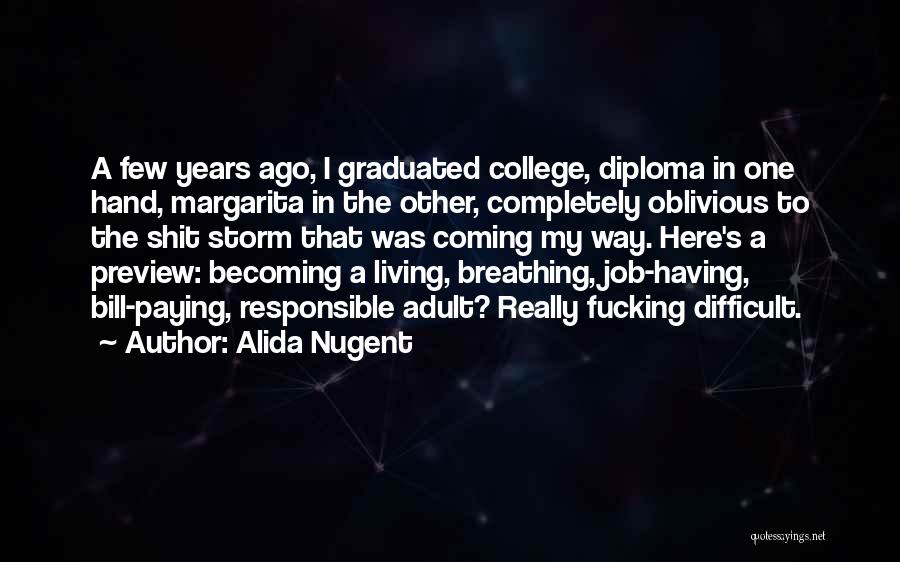 Alida Nugent Quotes: A Few Years Ago, I Graduated College, Diploma In One Hand, Margarita In The Other, Completely Oblivious To The Shit