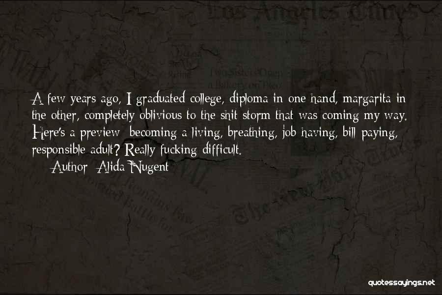 Alida Nugent Quotes: A Few Years Ago, I Graduated College, Diploma In One Hand, Margarita In The Other, Completely Oblivious To The Shit