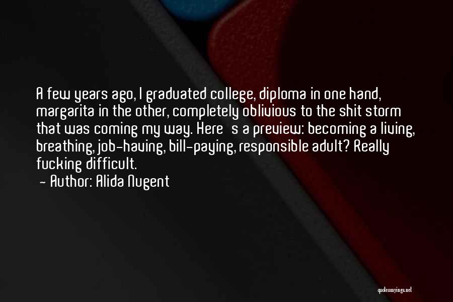 Alida Nugent Quotes: A Few Years Ago, I Graduated College, Diploma In One Hand, Margarita In The Other, Completely Oblivious To The Shit