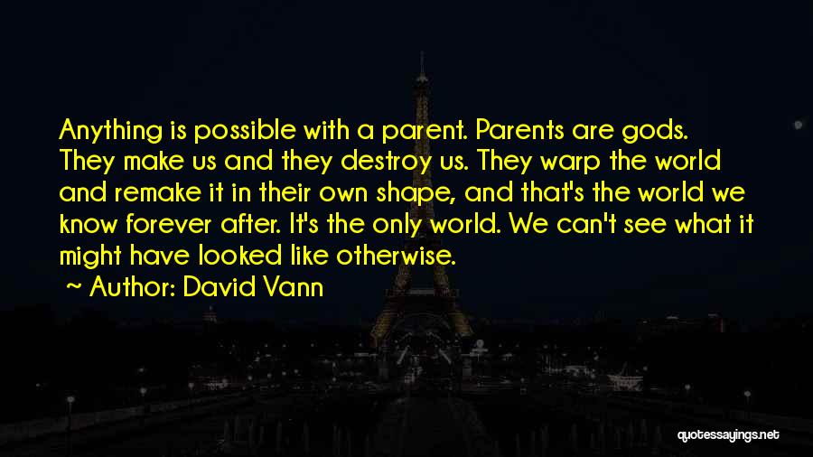 David Vann Quotes: Anything Is Possible With A Parent. Parents Are Gods. They Make Us And They Destroy Us. They Warp The World