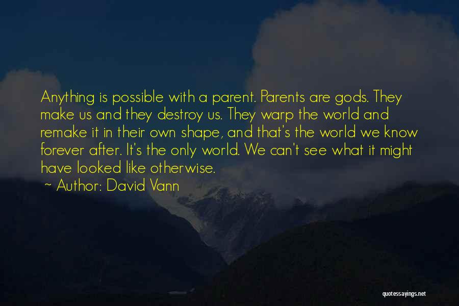 David Vann Quotes: Anything Is Possible With A Parent. Parents Are Gods. They Make Us And They Destroy Us. They Warp The World