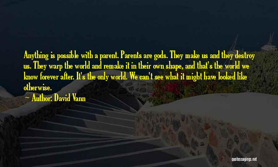 David Vann Quotes: Anything Is Possible With A Parent. Parents Are Gods. They Make Us And They Destroy Us. They Warp The World
