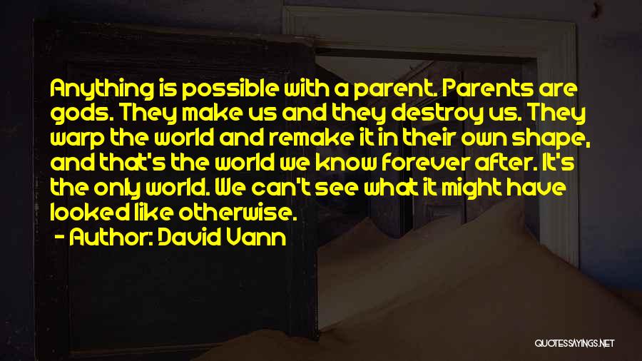 David Vann Quotes: Anything Is Possible With A Parent. Parents Are Gods. They Make Us And They Destroy Us. They Warp The World