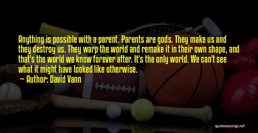 David Vann Quotes: Anything Is Possible With A Parent. Parents Are Gods. They Make Us And They Destroy Us. They Warp The World