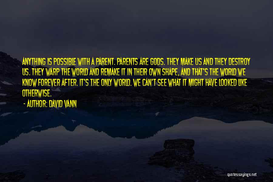 David Vann Quotes: Anything Is Possible With A Parent. Parents Are Gods. They Make Us And They Destroy Us. They Warp The World
