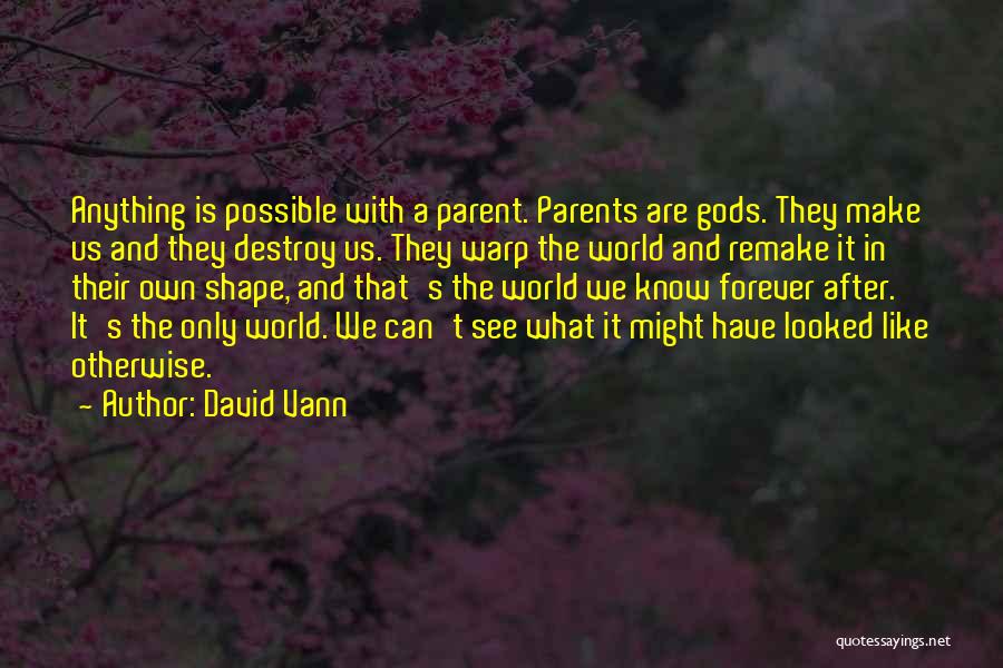 David Vann Quotes: Anything Is Possible With A Parent. Parents Are Gods. They Make Us And They Destroy Us. They Warp The World