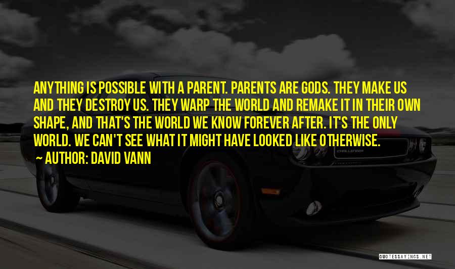 David Vann Quotes: Anything Is Possible With A Parent. Parents Are Gods. They Make Us And They Destroy Us. They Warp The World