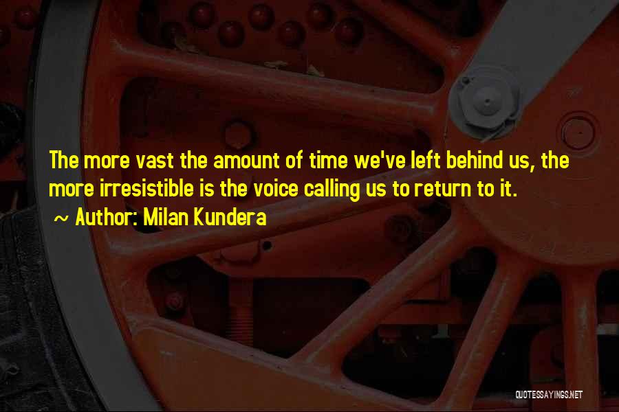 Milan Kundera Quotes: The More Vast The Amount Of Time We've Left Behind Us, The More Irresistible Is The Voice Calling Us To