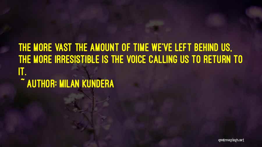 Milan Kundera Quotes: The More Vast The Amount Of Time We've Left Behind Us, The More Irresistible Is The Voice Calling Us To
