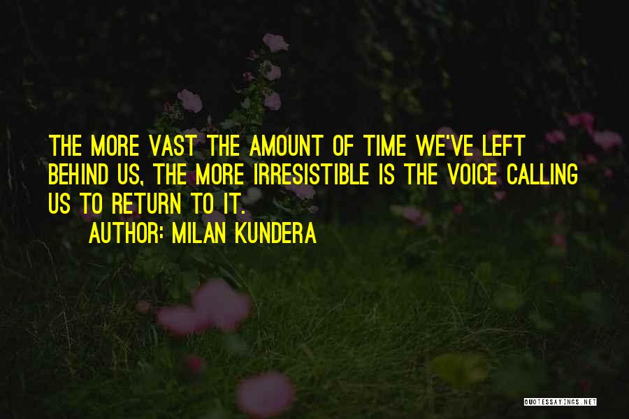 Milan Kundera Quotes: The More Vast The Amount Of Time We've Left Behind Us, The More Irresistible Is The Voice Calling Us To