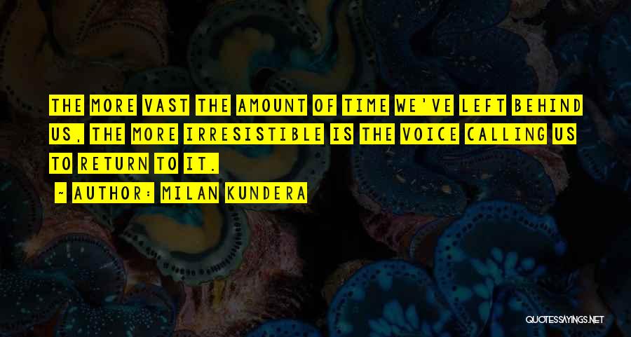 Milan Kundera Quotes: The More Vast The Amount Of Time We've Left Behind Us, The More Irresistible Is The Voice Calling Us To