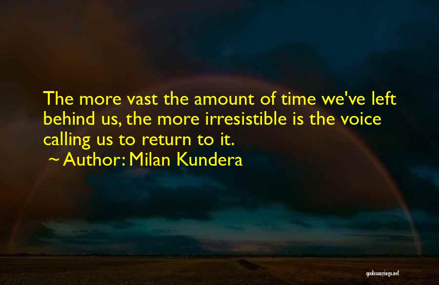 Milan Kundera Quotes: The More Vast The Amount Of Time We've Left Behind Us, The More Irresistible Is The Voice Calling Us To