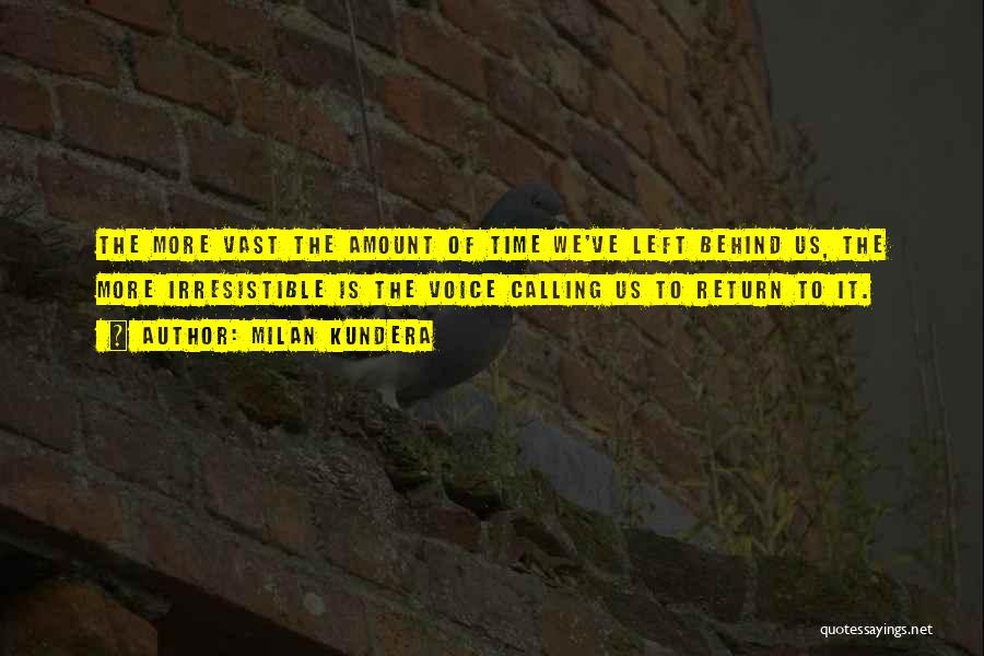 Milan Kundera Quotes: The More Vast The Amount Of Time We've Left Behind Us, The More Irresistible Is The Voice Calling Us To