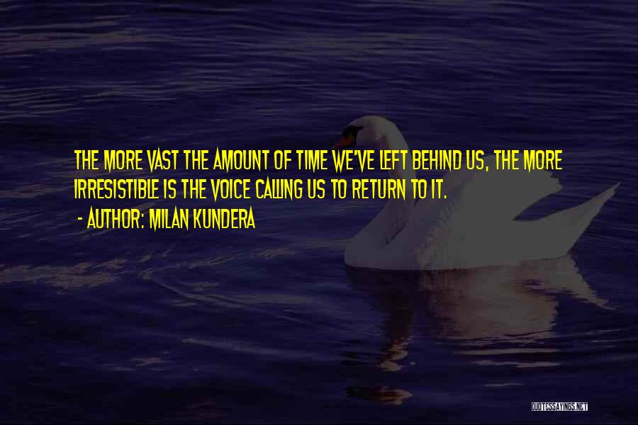 Milan Kundera Quotes: The More Vast The Amount Of Time We've Left Behind Us, The More Irresistible Is The Voice Calling Us To