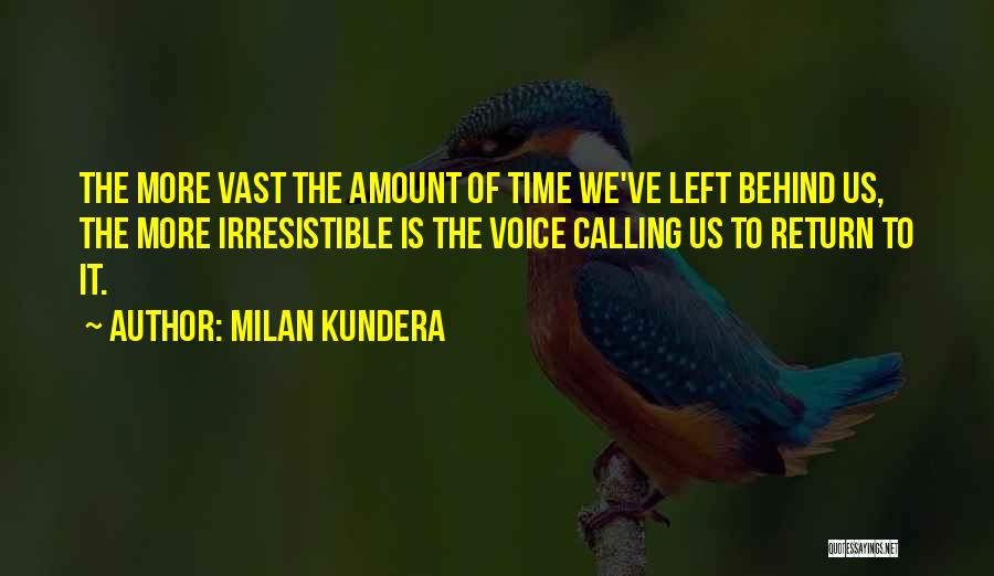 Milan Kundera Quotes: The More Vast The Amount Of Time We've Left Behind Us, The More Irresistible Is The Voice Calling Us To