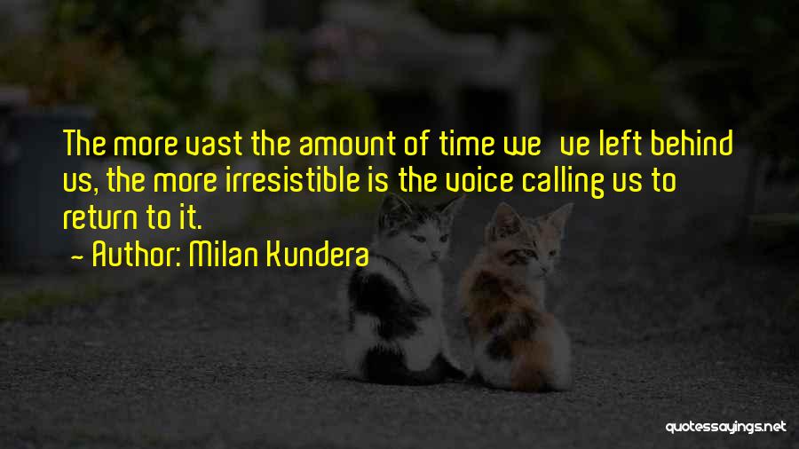 Milan Kundera Quotes: The More Vast The Amount Of Time We've Left Behind Us, The More Irresistible Is The Voice Calling Us To