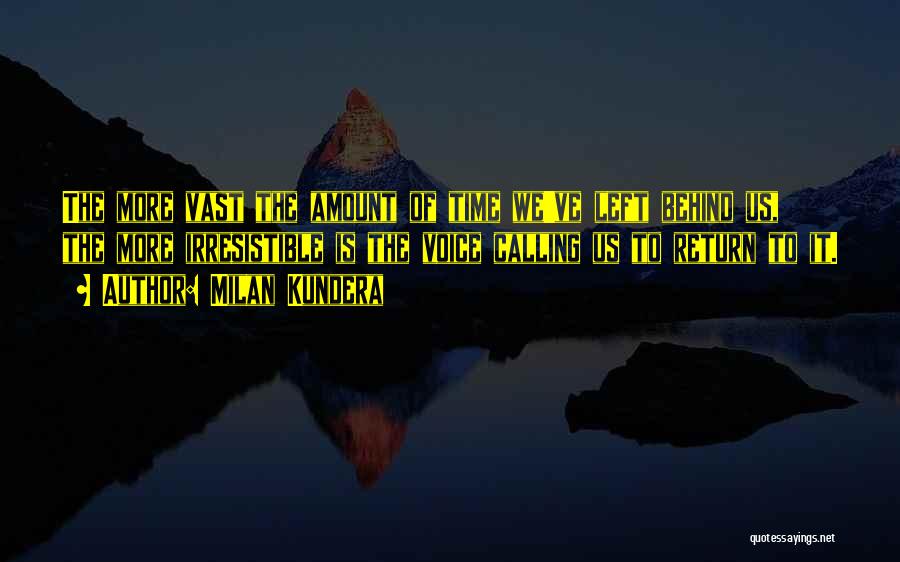 Milan Kundera Quotes: The More Vast The Amount Of Time We've Left Behind Us, The More Irresistible Is The Voice Calling Us To