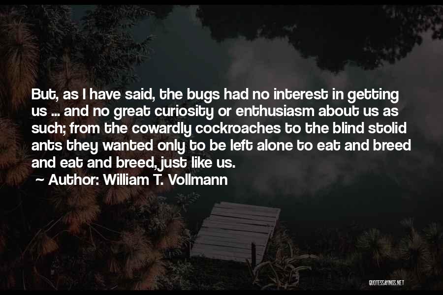 William T. Vollmann Quotes: But, As I Have Said, The Bugs Had No Interest In Getting Us ... And No Great Curiosity Or Enthusiasm