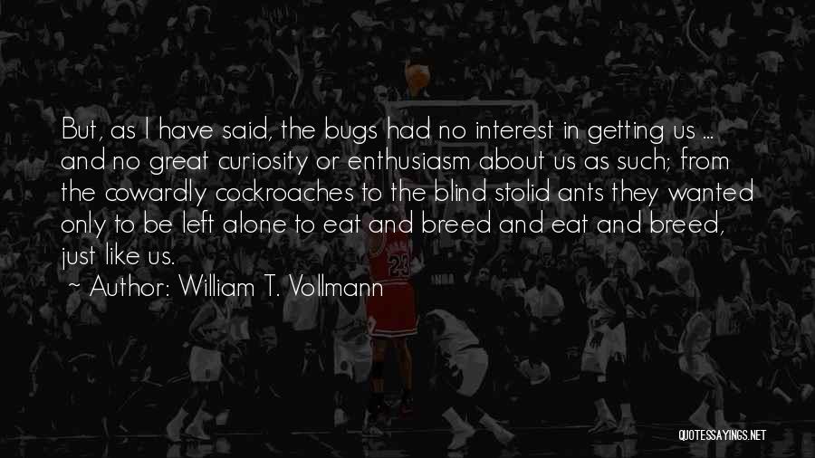 William T. Vollmann Quotes: But, As I Have Said, The Bugs Had No Interest In Getting Us ... And No Great Curiosity Or Enthusiasm