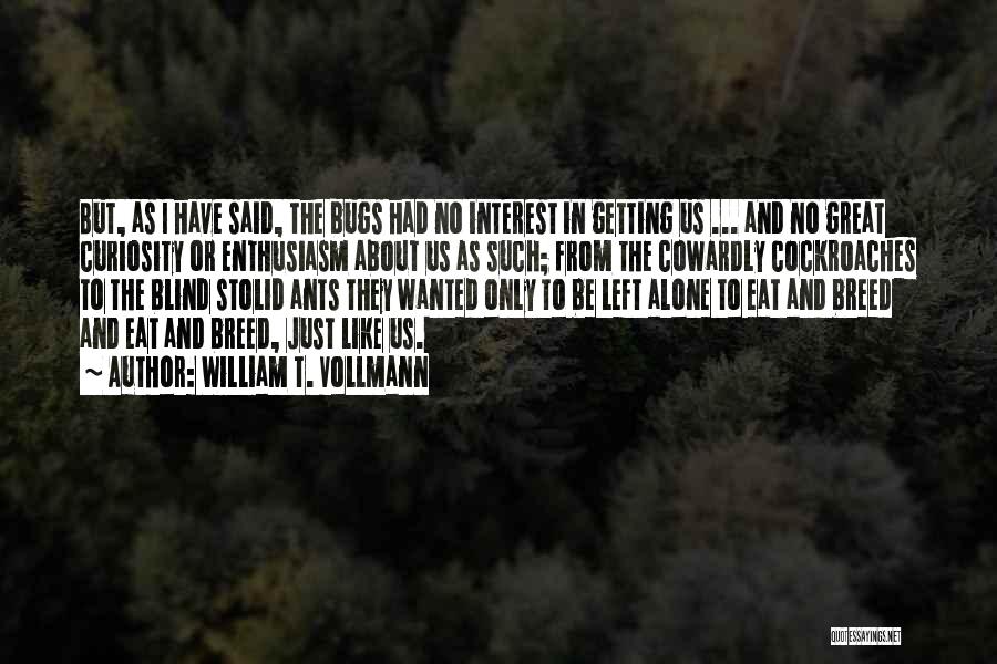 William T. Vollmann Quotes: But, As I Have Said, The Bugs Had No Interest In Getting Us ... And No Great Curiosity Or Enthusiasm