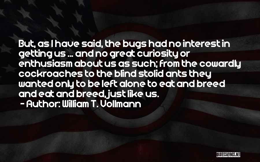 William T. Vollmann Quotes: But, As I Have Said, The Bugs Had No Interest In Getting Us ... And No Great Curiosity Or Enthusiasm