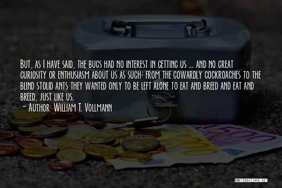 William T. Vollmann Quotes: But, As I Have Said, The Bugs Had No Interest In Getting Us ... And No Great Curiosity Or Enthusiasm