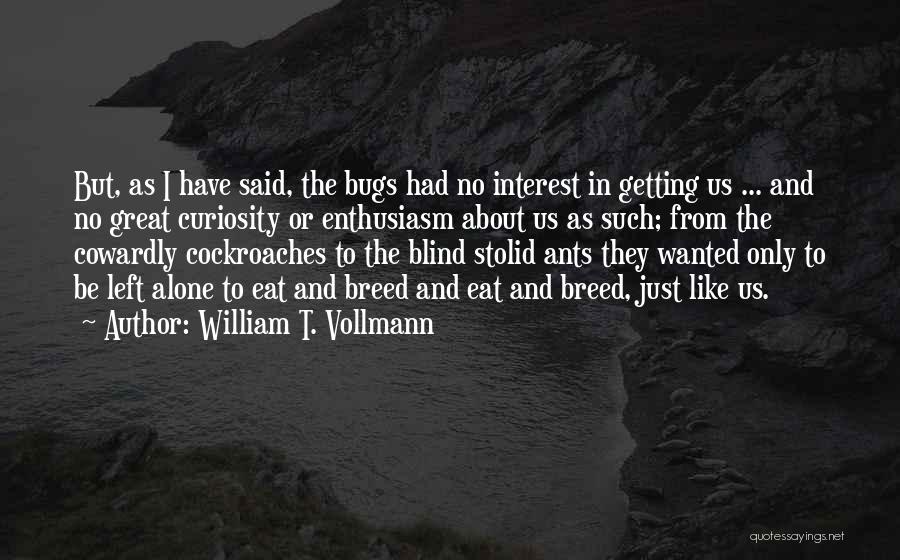 William T. Vollmann Quotes: But, As I Have Said, The Bugs Had No Interest In Getting Us ... And No Great Curiosity Or Enthusiasm