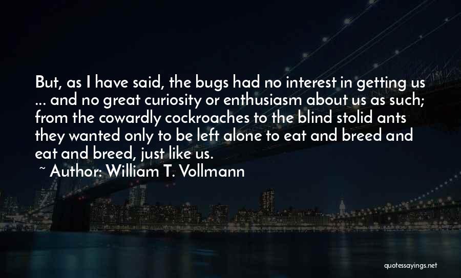 William T. Vollmann Quotes: But, As I Have Said, The Bugs Had No Interest In Getting Us ... And No Great Curiosity Or Enthusiasm