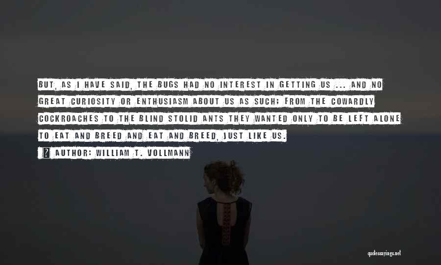William T. Vollmann Quotes: But, As I Have Said, The Bugs Had No Interest In Getting Us ... And No Great Curiosity Or Enthusiasm