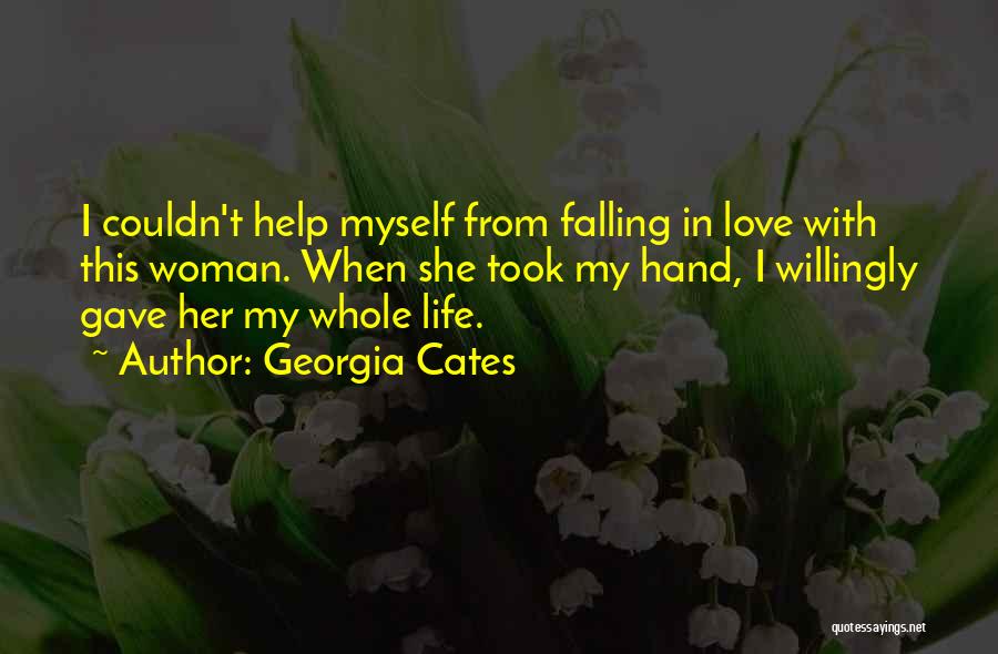 Georgia Cates Quotes: I Couldn't Help Myself From Falling In Love With This Woman. When She Took My Hand, I Willingly Gave Her