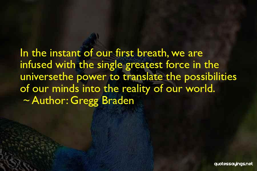 Gregg Braden Quotes: In The Instant Of Our First Breath, We Are Infused With The Single Greatest Force In The Universethe Power To