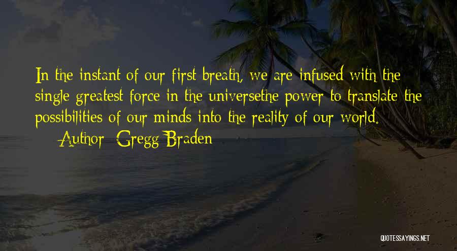 Gregg Braden Quotes: In The Instant Of Our First Breath, We Are Infused With The Single Greatest Force In The Universethe Power To