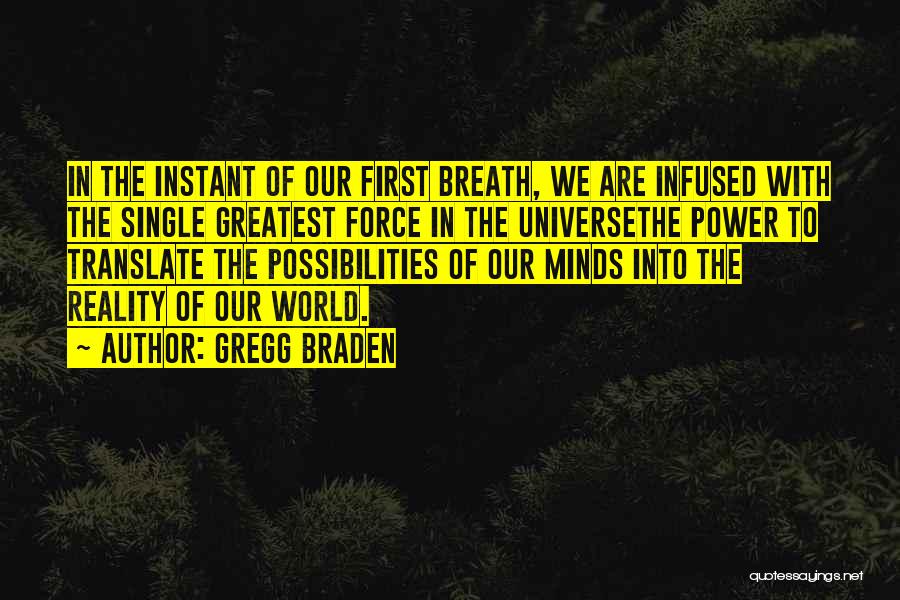 Gregg Braden Quotes: In The Instant Of Our First Breath, We Are Infused With The Single Greatest Force In The Universethe Power To