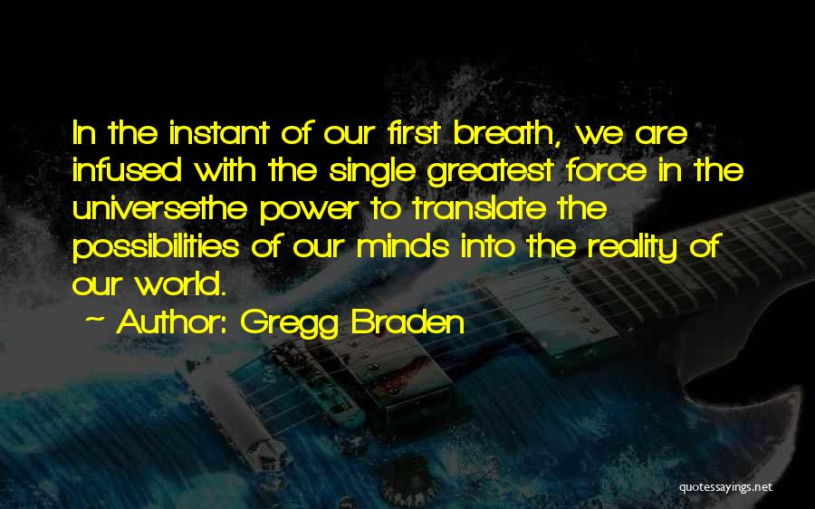 Gregg Braden Quotes: In The Instant Of Our First Breath, We Are Infused With The Single Greatest Force In The Universethe Power To