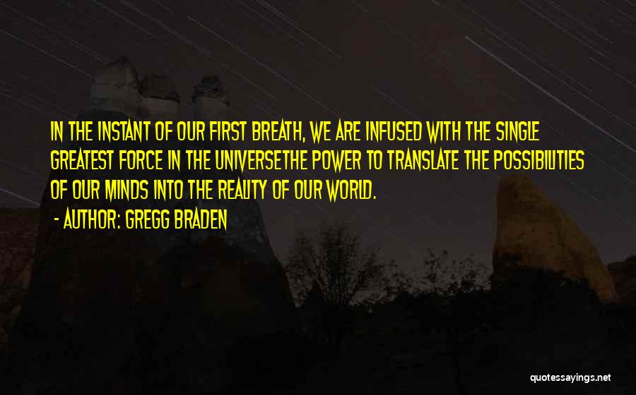 Gregg Braden Quotes: In The Instant Of Our First Breath, We Are Infused With The Single Greatest Force In The Universethe Power To