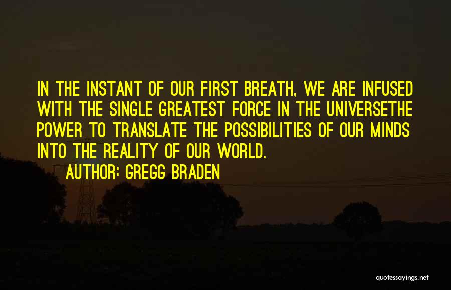 Gregg Braden Quotes: In The Instant Of Our First Breath, We Are Infused With The Single Greatest Force In The Universethe Power To