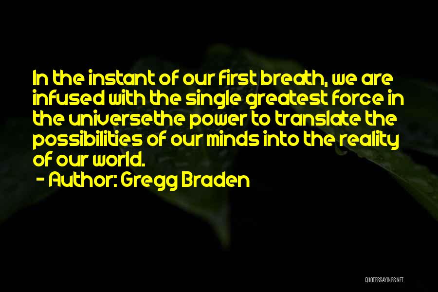 Gregg Braden Quotes: In The Instant Of Our First Breath, We Are Infused With The Single Greatest Force In The Universethe Power To