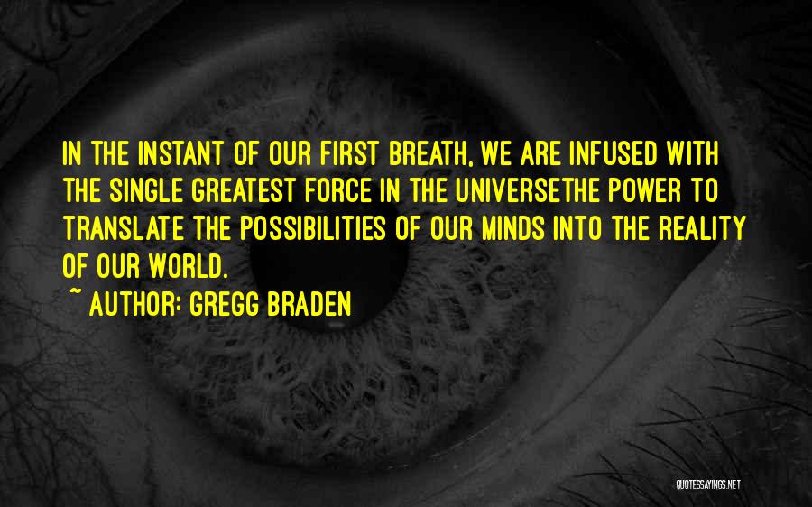 Gregg Braden Quotes: In The Instant Of Our First Breath, We Are Infused With The Single Greatest Force In The Universethe Power To