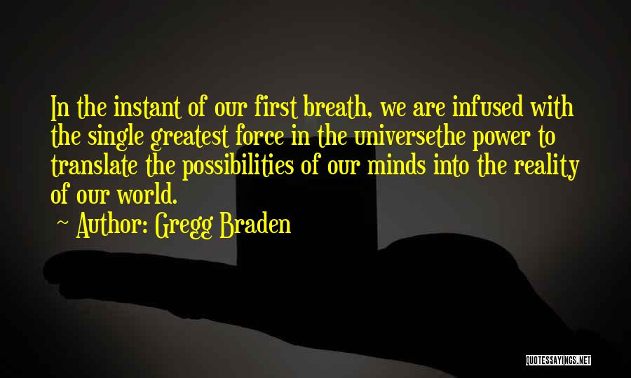 Gregg Braden Quotes: In The Instant Of Our First Breath, We Are Infused With The Single Greatest Force In The Universethe Power To