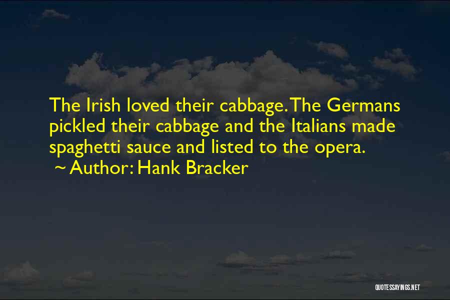 Hank Bracker Quotes: The Irish Loved Their Cabbage. The Germans Pickled Their Cabbage And The Italians Made Spaghetti Sauce And Listed To The