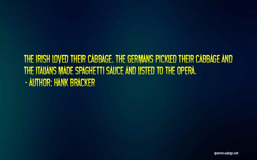 Hank Bracker Quotes: The Irish Loved Their Cabbage. The Germans Pickled Their Cabbage And The Italians Made Spaghetti Sauce And Listed To The