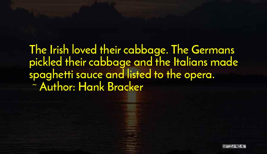 Hank Bracker Quotes: The Irish Loved Their Cabbage. The Germans Pickled Their Cabbage And The Italians Made Spaghetti Sauce And Listed To The
