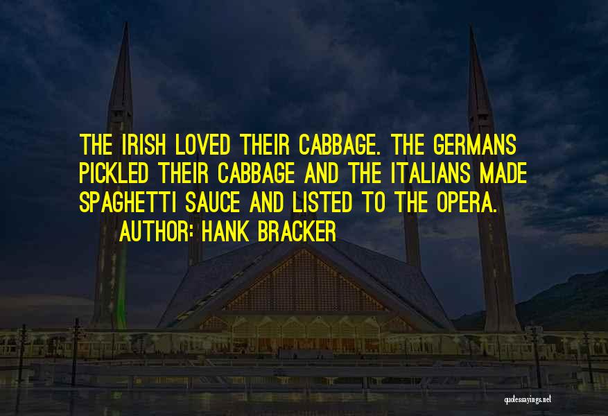 Hank Bracker Quotes: The Irish Loved Their Cabbage. The Germans Pickled Their Cabbage And The Italians Made Spaghetti Sauce And Listed To The