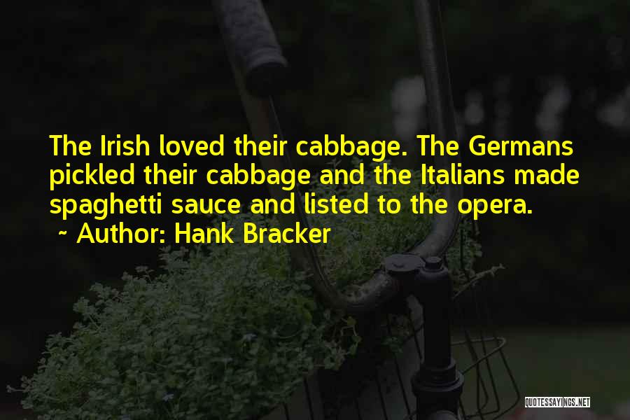 Hank Bracker Quotes: The Irish Loved Their Cabbage. The Germans Pickled Their Cabbage And The Italians Made Spaghetti Sauce And Listed To The