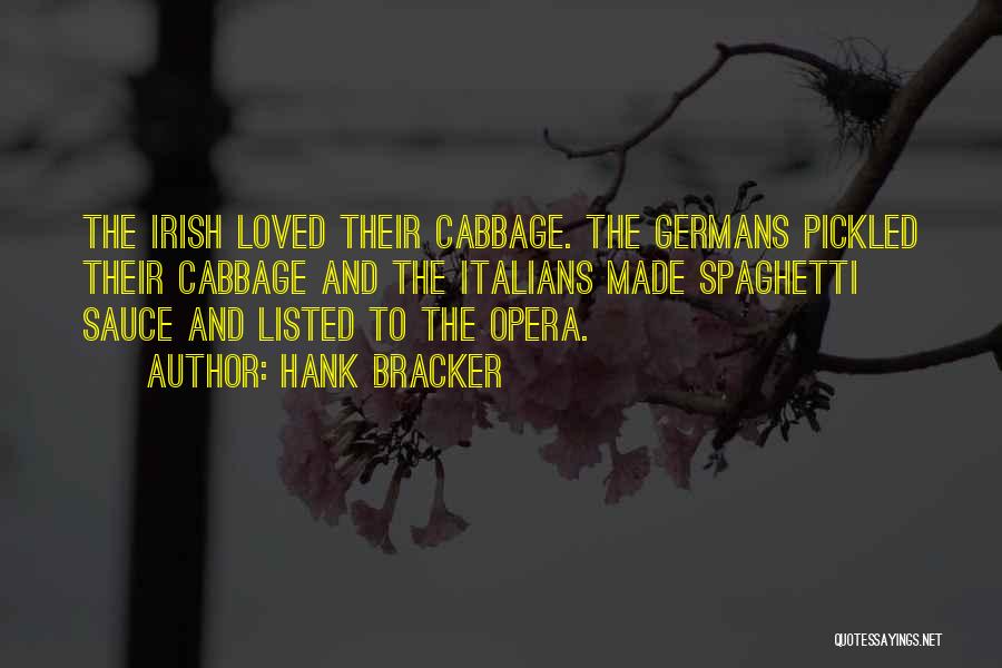 Hank Bracker Quotes: The Irish Loved Their Cabbage. The Germans Pickled Their Cabbage And The Italians Made Spaghetti Sauce And Listed To The